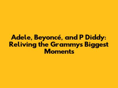 Adele, Beyoncé, and P Diddy: Reliving the Grammys' Biggest Moments