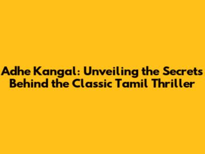 Adhe Kangal: Unveiling the Secrets Behind the Classic Tamil Thriller