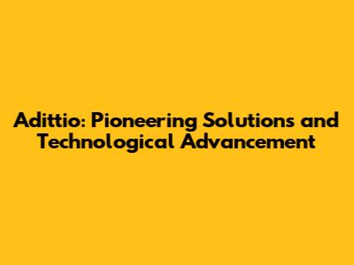 Adittio: Pioneering Solutions and Technological Advancement
