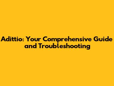 Adittio: Your Comprehensive Guide and Troubleshooting