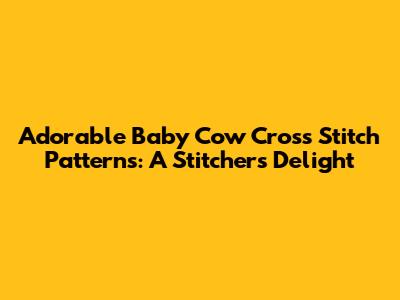 Adorable Baby Cow Cross Stitch Patterns: A Stitcher's Delight