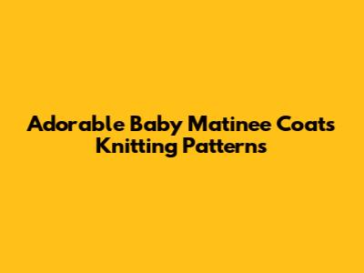 Adorable Baby Matinee Coats Knitting Patterns