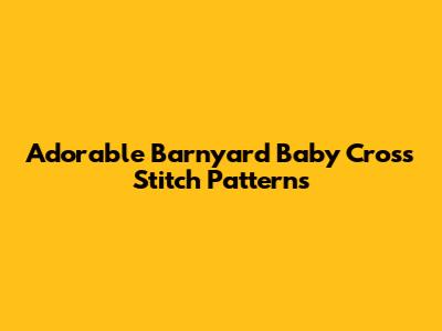 Adorable Barnyard Baby Cross Stitch Patterns