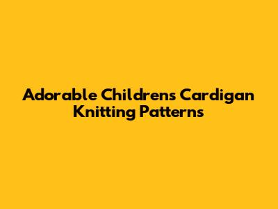 Adorable Children's Cardigan Knitting Patterns