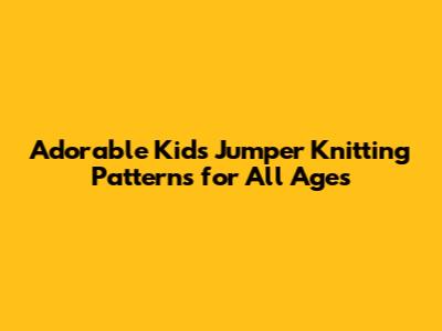 Adorable Kids' Jumper Knitting Patterns for All Ages