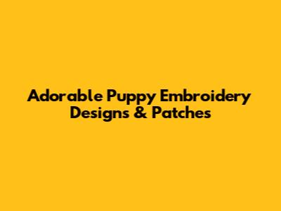 Adorable Puppy Embroidery Designs & Patches