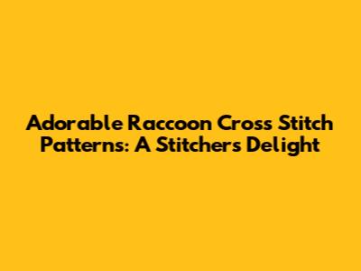 Adorable Raccoon Cross Stitch Patterns: A Stitcher's Delight