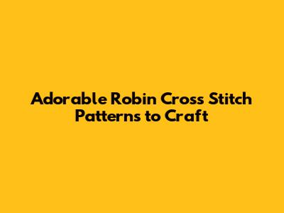 Adorable Robin Cross Stitch Patterns to Craft