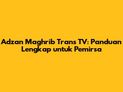 Adzan Maghrib Trans TV: Panduan Lengkap untuk Pemirsa
