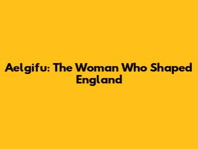 Aelgifu: The Woman Who Shaped England