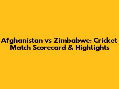 Afghanistan vs Zimbabwe: Cricket Match Scorecard & Highlights