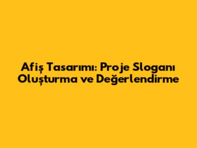 Afiş Tasarımı: Proje Sloganı Oluşturma ve Değerlendirme