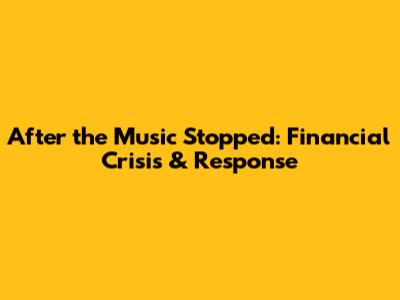 After the Music Stopped: Financial Crisis & Response