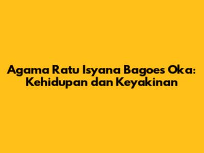 Agama Ratu Isyana Bagoes Oka: Kehidupan dan Keyakinan