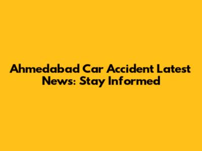 Ahmedabad Car Accident Latest News: Stay Informed