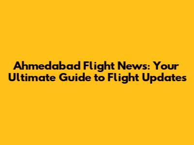 Ahmedabad Flight News: Your Ultimate Guide to Flight Updates