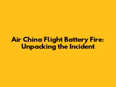 Air China Flight Battery Fire: Unpacking the Incident