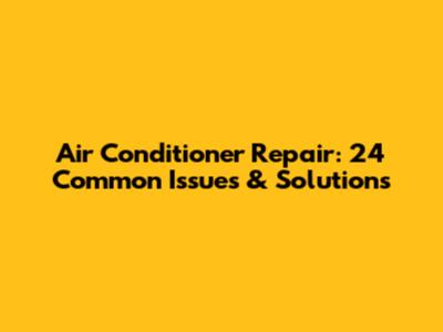 Air Conditioner Repair: 24 Common Issues & Solutions