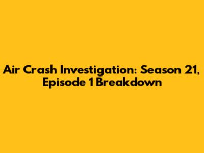 Air Crash Investigation: Season 21, Episode 1 Breakdown