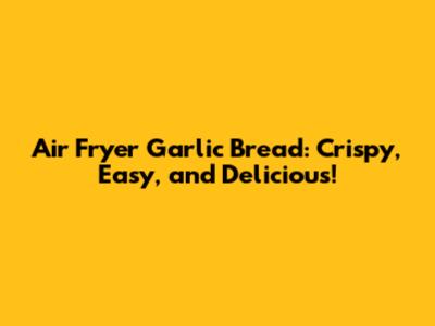 Air Fryer Garlic Bread: Crispy, Easy, and Delicious!