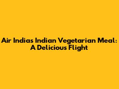 Air India's Indian Vegetarian Meal: A Delicious Flight