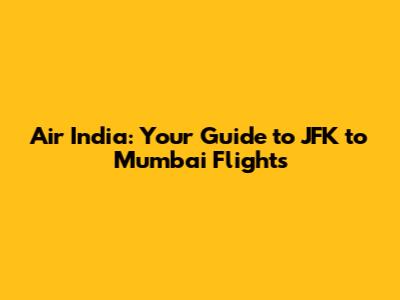 Air India: Your Guide to JFK to Mumbai Flights