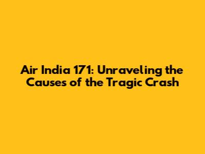 Air India 171: Unraveling the Causes of the Tragic Crash