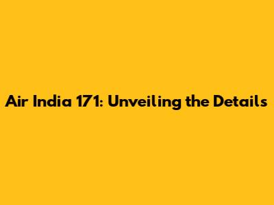 Air India 171: Unveiling the Details