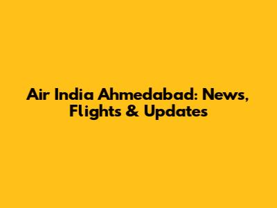 Air India Ahmedabad: News, Flights & Updates