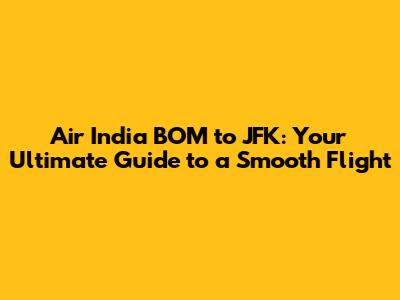 Air India BOM to JFK: Your Ultimate Guide to a Smooth Flight