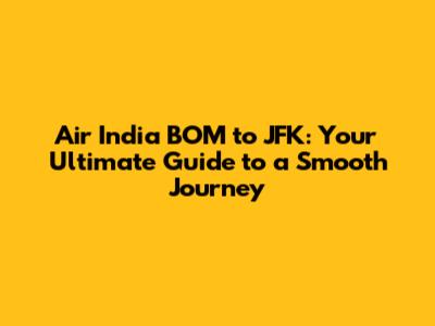 Air India BOM to JFK: Your Ultimate Guide to a Smooth Journey