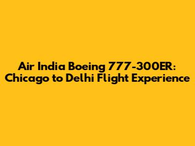 Air India Boeing 777-300ER: Chicago to Delhi Flight Experience