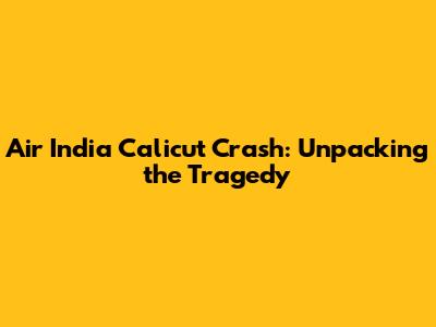 Air India Calicut Crash: Unpacking the Tragedy