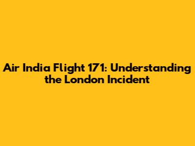 Air India Flight 171: Understanding the London Incident
