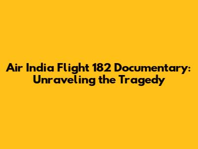 Air India Flight 182 Documentary: Unraveling the Tragedy