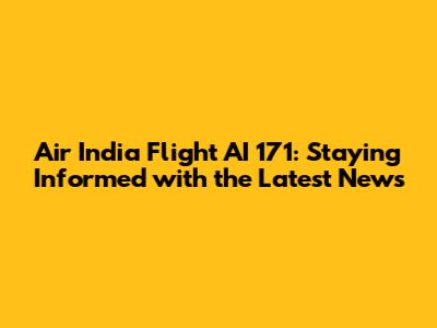 Air India Flight AI 171: Staying Informed with the Latest News