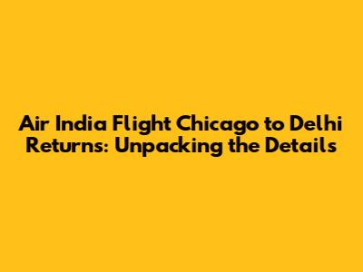 Air India Flight Chicago to Delhi Returns: Unpacking the Details