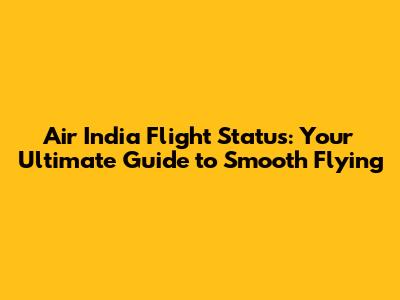 Air India Flight Status: Your Ultimate Guide to Smooth Flying