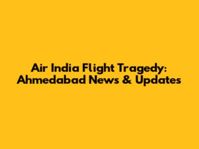 Air India Flight Tragedy: Ahmedabad News & Updates