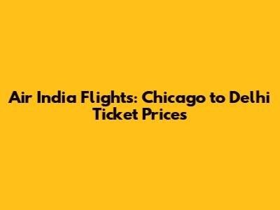 Air India Flights: Chicago to Delhi Ticket Prices