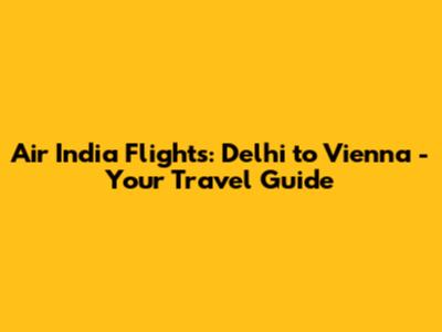 Air India Flights: Delhi to Vienna - Your Travel Guide