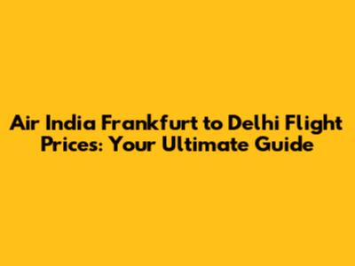 Air India Frankfurt to Delhi Flight Prices: Your Ultimate Guide