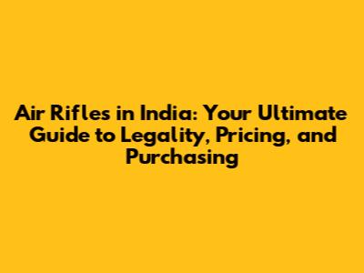 Air Rifles in India: Your Ultimate Guide to Legality, Pricing, and Purchasing