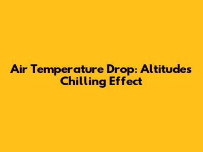 Air Temperature Drop: Altitude's Chilling Effect