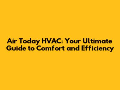Air Today HVAC: Your Ultimate Guide to Comfort and Efficiency
