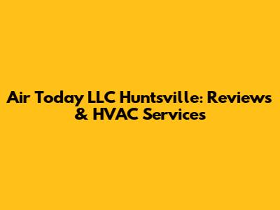 Air Today LLC Huntsville: Reviews & HVAC Services
