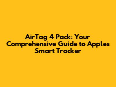 AirTag 4 Pack: Your Comprehensive Guide to Apple's Smart Tracker