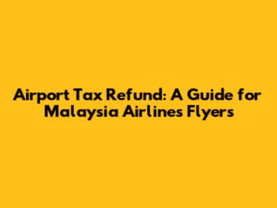 Airport Tax Refund: A Guide for Malaysia Airlines Flyers