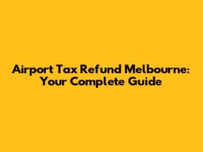 Airport Tax Refund Melbourne: Your Complete Guide