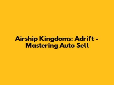Airship Kingdoms: Adrift - Mastering Auto Sell